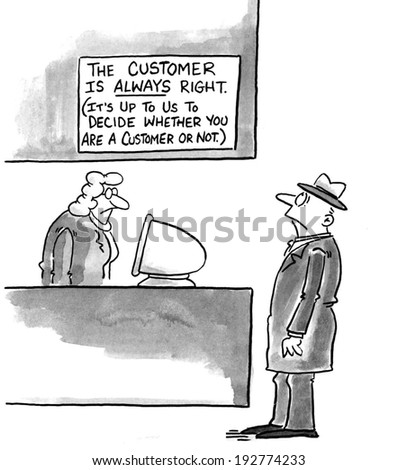 The customer is always right. (We have to decide if you are a customer ...